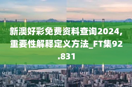新澳好彩免費(fèi)資料查詢2024,重要性解釋定義方法_FT集92.831