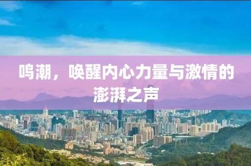 鳴潮，喚醒內(nèi)心力量與激情的澎湃之聲