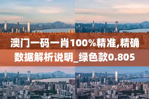 澳門一碼一肖100%精準(zhǔn),精確數(shù)據(jù)解析說明_綠色款0.805