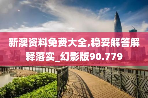 新澳資料免費(fèi)大全,穩(wěn)妥解答解釋落實(shí)_幻影版90.779