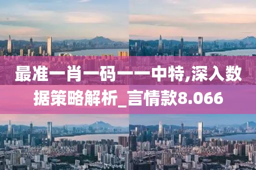 最準一肖一碼一一中特,深入數據策略解析_言情款8.066