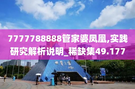 7777788888管家婆鳳凰,實(shí)踐研究解析說(shuō)明_稀缺集49.177