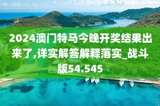 2024澳門特馬今晚開獎(jiǎng)結(jié)果出來了,詳實(shí)解答解釋落實(shí)_戰(zhàn)斗版54.545