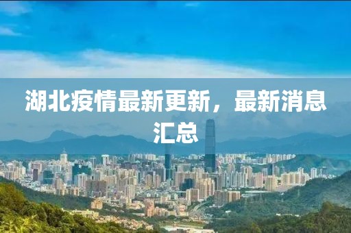 湖北疫情最新更新，最新消息匯總