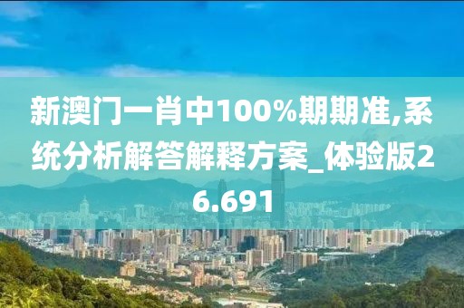 新澳門一肖中100%期期準,系統(tǒng)分析解答解釋方案_體驗版26.691