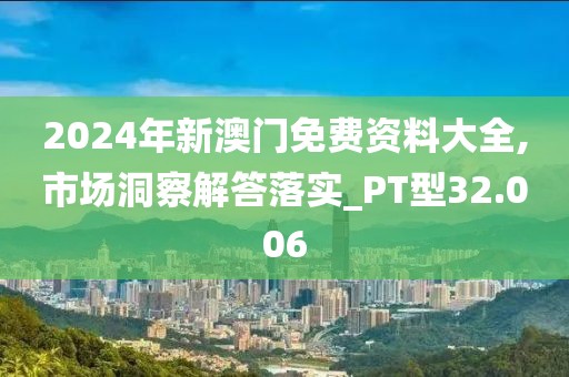 2024年新澳門(mén)免費(fèi)資料大全,市場(chǎng)洞察解答落實(shí)_PT型32.006