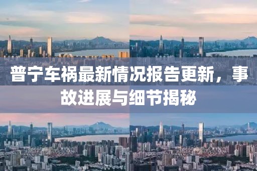普寧車禍最新情況報告更新，事故進(jìn)展與細(xì)節(jié)揭秘