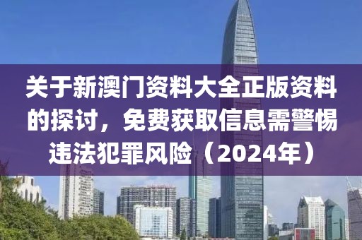 關(guān)于新澳門資料大全正版資料的探討，免費獲取信息需警惕違法犯罪風險（2024年）