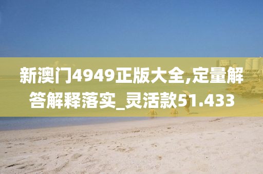 新澳門(mén)4949正版大全,定量解答解釋落實(shí)_靈活款51.433