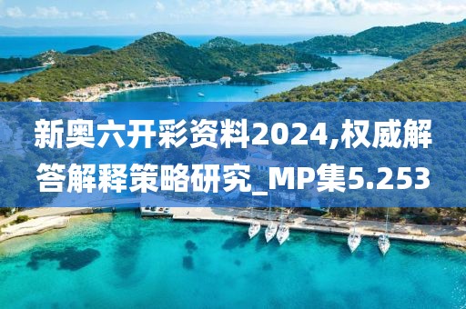 新奧六開(kāi)彩資料2024,權(quán)威解答解釋策略研究_MP集5.253
