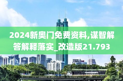 2024新奧門免費資料,謀智解答解釋落實_改造版21.793