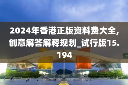 2024年香港正版資料費(fèi)大全,創(chuàng)意解答解釋規(guī)劃_試行版15.194