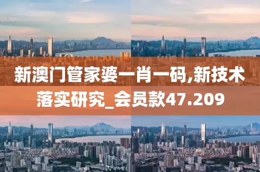新澳門管家婆一肖一碼,新技術落實研究_會員款47.209