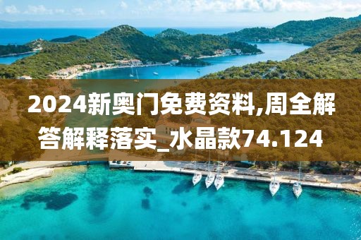 2024新奧門免費資料,周全解答解釋落實_水晶款74.124