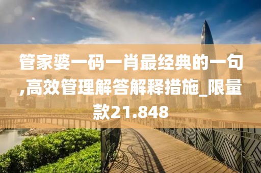 管家婆一碼一肖最經(jīng)典的一句,高效管理解答解釋措施_限量款21.848