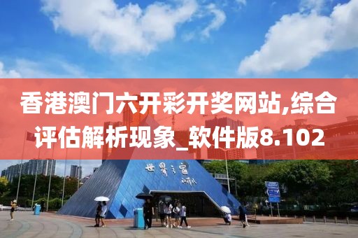 香港澳門六開彩開獎(jiǎng)網(wǎng)站,綜合評(píng)估解析現(xiàn)象_軟件版8.102