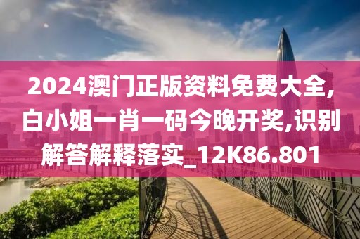 2024澳門正版資料免費大全,白小姐一肖一碼今晚開獎,識別解答解釋落實_12K86.801