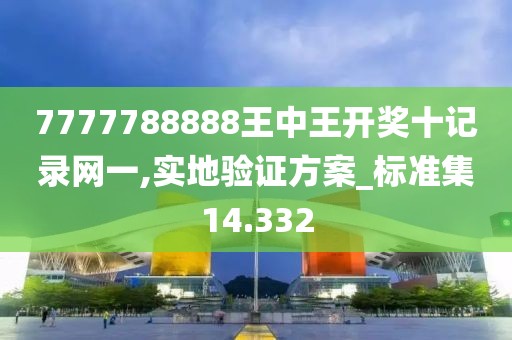 7777788888王中王開獎十記錄網(wǎng)一,實地驗證方案_標準集14.332