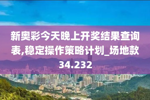 新奧彩今天晚上開獎(jiǎng)結(jié)果查詢表,穩(wěn)定操作策略計(jì)劃_場(chǎng)地款34.232