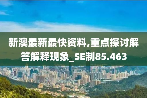 新澳最新最快資料,重點探討解答解釋現(xiàn)象_SE制85.463