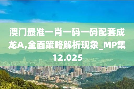 澳門最準(zhǔn)一肖一碼一碼配套成龍A,全面策略解析現(xiàn)象_MP集12.025