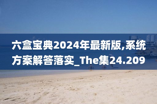 六盒寶典2024年最新版,系統(tǒng)方案解答落實_The集24.209