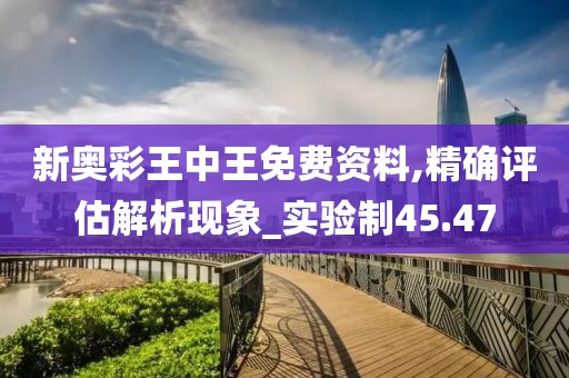 新奧彩王中王免費資料,精確評估解析現(xiàn)象_實驗制45.47