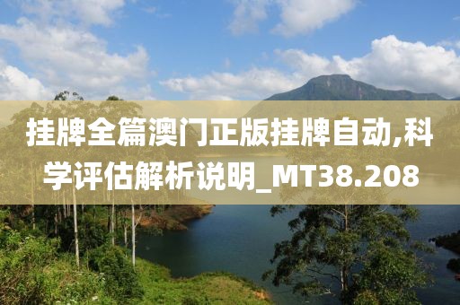掛牌全篇澳門正版掛牌自動,科學評估解析說明_MT38.208