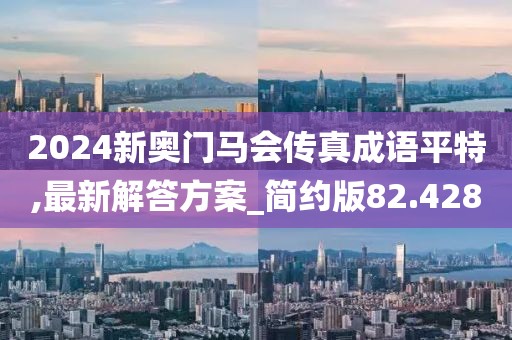 2024新奧門馬會傳真成語平特,最新解答方案_簡約版82.428