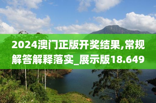 2024澳門正版開獎結(jié)果,常規(guī)解答解釋落實_展示版18.649
