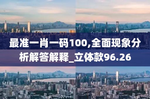 最準一肖一碼100,全面現(xiàn)象分析解答解釋_立體款96.26