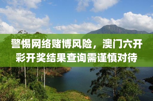 警惕網(wǎng)絡(luò)賭博風(fēng)險(xiǎn)，澳門六開彩開獎(jiǎng)結(jié)果查詢需謹(jǐn)慎對(duì)待
