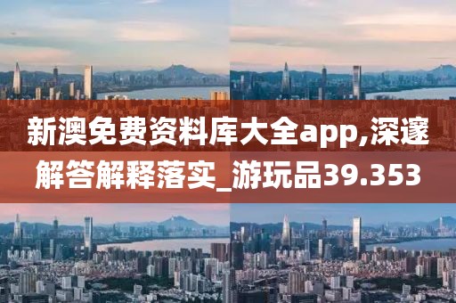 新澳免費資料庫大全app,深邃解答解釋落實_游玩品39.353