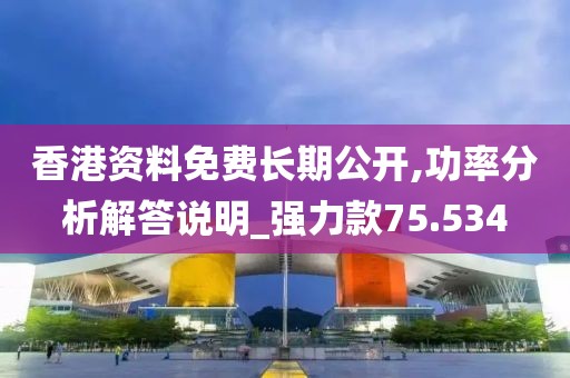 香港資料免費(fèi)長期公開,功率分析解答說明_強(qiáng)力款75.534