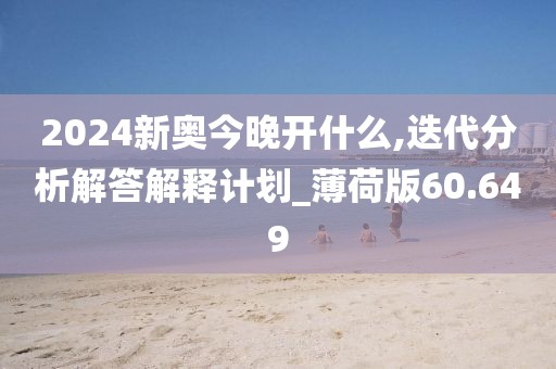 2024新奧今晚開什么,迭代分析解答解釋計劃_薄荷版60.649