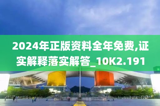 2024年正版資料全年免費,證實解釋落實解答_10K2.191