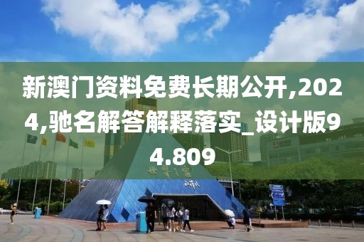 新澳門資料免費長期公開,2024,馳名解答解釋落實_設(shè)計版94.809