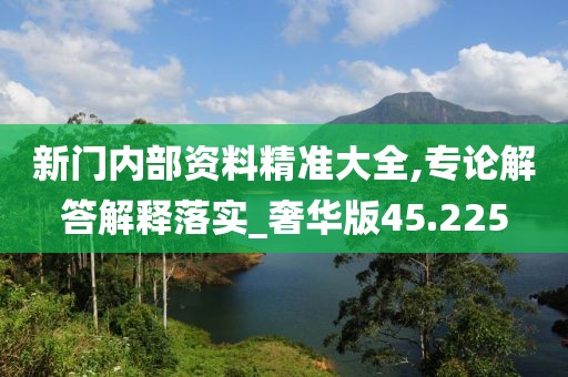 新門內(nèi)部資料精準(zhǔn)大全,專論解答解釋落實(shí)_奢華版45.225