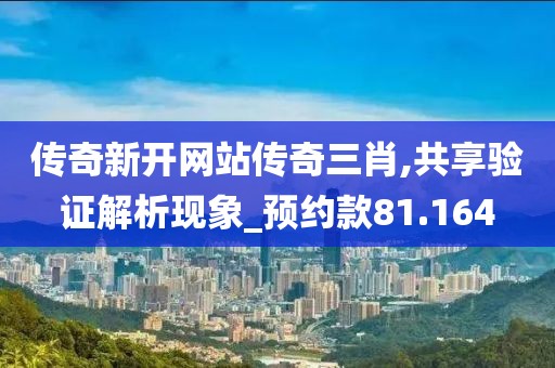 傳奇新開網站傳奇三肖,共享驗證解析現(xiàn)象_預約款81.164