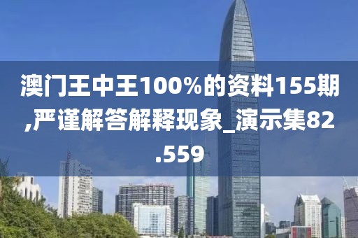 澳門王中王100%的資料155期,嚴(yán)謹(jǐn)解答解釋現(xiàn)象_演示集82.559