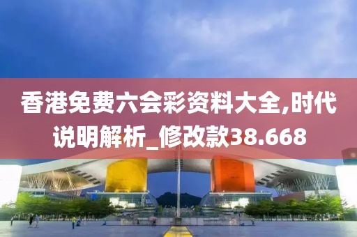 香港免費(fèi)六會(huì)彩資料大全,時(shí)代說(shuō)明解析_修改款38.668