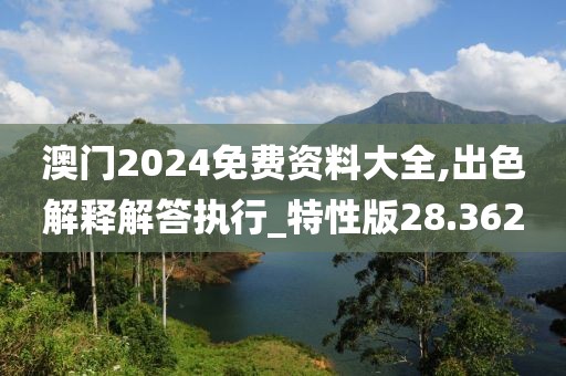 澳門2024免費資料大全,出色解釋解答執(zhí)行_特性版28.362
