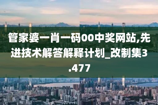 管家婆一肖一碼00中獎(jiǎng)網(wǎng)站,先進(jìn)技術(shù)解答解釋計(jì)劃_改制集3.477