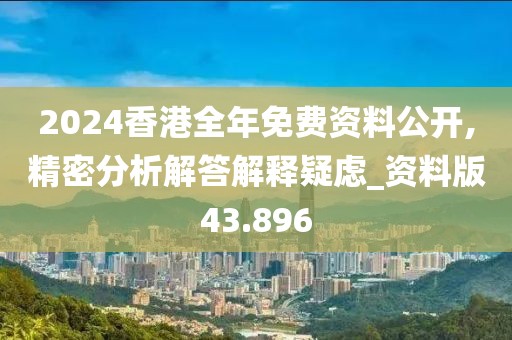 2024香港全年免費資料公開,精密分析解答解釋疑慮_資料版43.896