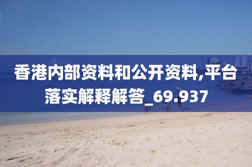 香港內(nèi)部資料和公開資料,平臺落實解釋解答_69.937