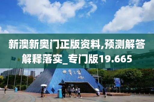 新澳新奧門正版資料,預(yù)測解答解釋落實(shí)_專門版19.665