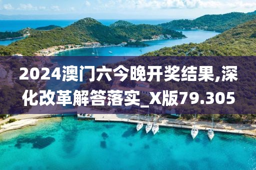 2024澳門六今晚開獎結(jié)果,深化改革解答落實(shí)_X版79.305