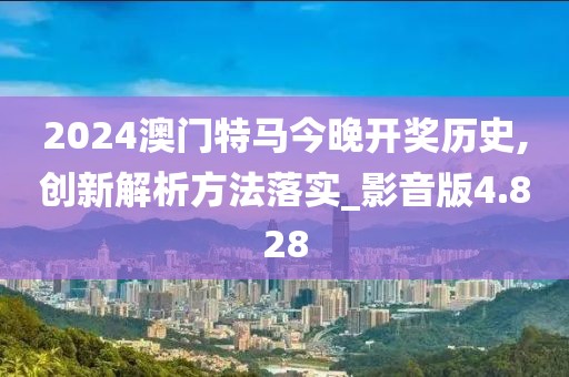 2024澳門(mén)特馬今晚開(kāi)獎(jiǎng)歷史,創(chuàng)新解析方法落實(shí)_影音版4.828