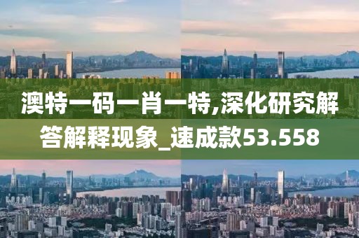 澳特一碼一肖一特,深化研究解答解釋現(xiàn)象_速成款53.558