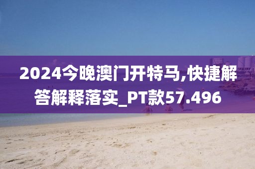 2024今晚澳門開特馬,快捷解答解釋落實(shí)_PT款57.496